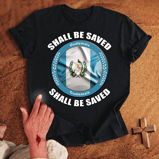 Guatemala Shall Be Saved T-shirt
