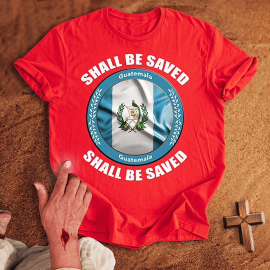Guatemala Shall Be Saved T-shirt