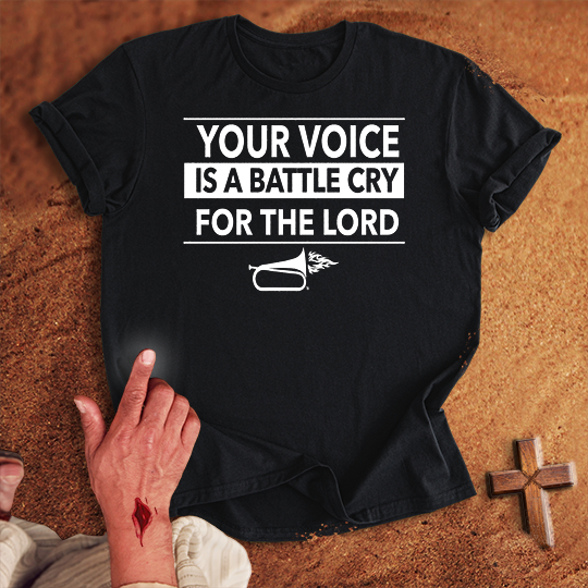 Your Voice is a Battle Cry for the Lord T-shirt