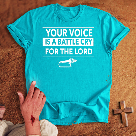 Your Voice is a Battle Cry for the Lord T-shirt